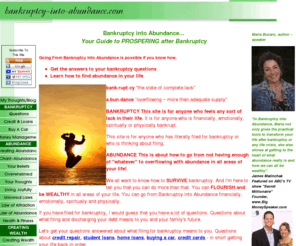 bankruptcy-into-abundance.com: Go from Bankruptcy into Abundance, Answers to your bankruptcy questions
You can go from bankruptcy into abundance in a blink of an eye.  Find out how to change your life and go from pain to pleasure in all aspects of your life...  