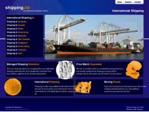 shipping.co: Shipping.co - International Shipping Company & Professional Shipping Services
Shipping.co offers worldwide shipping solutions to and from all countries including; Australia, Dubai, Hong Kong, Malaysia, New Zealand, Singapore, South Africa, Thailand and USA.