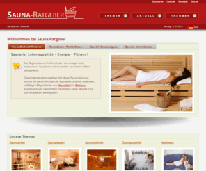 sauna-ratgeber.de: Sauna : RATGEBER
Die Seite ist ein Ratgeber zum Thema Sauna u. Saunaarten. Themen sind u.a. Holzsauna, Biosauna, Dampfbad u. Infrarotkabine. Nützliche Tipps und Forum auch zum Selbsbau, Wellness u. Gesundheit im allgemeinen