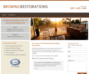 browning-restorations.com: Browning Restorations | Home Improvement Specialists | Bayou Vista, TX
Call Browning Restorations for your professional home and office improvements.  We have 20 years of personal experience in remodeling, and will provide the highest quality in service and reliability.
