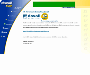 dovall.com: ::Dovall.com:: Consulting dovall
Entidad dedicada a la organizacion de cursos a distancia y virtuales baremables en todo el territorio español para profesionales sociosanitarios.