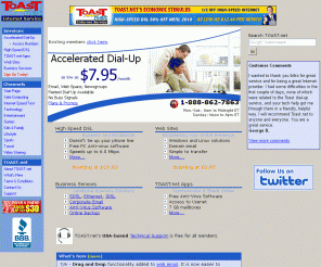 toast.net: TOAST.net Internet Service - Business and Residential Solutions
TOAST.net is a nationwide ISP offering Business and Residential solutions - Internet access, email, backup, antivirus, web sites, and more.