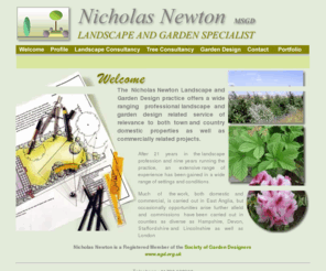 nicholasnewton.co.uk: Nicholas Newton Landscape and Garden Specialist - Garden Design East Anglia/Landscape Design/Tree Surveys/Garden Restoration/Landscape Management/Landscape Architecture/Garden Designer
Garden Design and Landscape Consultantcy for domestic and commercial gardens. Professional Garden Designs Plans. Tree Surveys for B.S. 5837:1991 and Aboricultural Implication Studies.Garden Design East Anglia,Landscape Design East Anglia,Tree Surveys East Anglia,Garden Restoration East Anglia,Landscape Management East Anglia,Landscape Architecture East Anglia,Garden Designer East Anglia