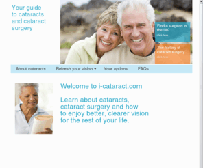 i-cataract.com: Welcome to i-cataract.com - Your guide to cataracts and cataract surgery
i-cataract.com - Your guide to cataracts and cataract surgery. Learn about cataracts, cataract surgery and how to enjoy better, clearer vision for the rest of your life.