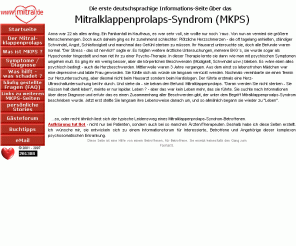mitral.de: Mitralklappenprolaps-Syndrom Informations-Seite
Herzschmerzen, Angst, Depressionen, Schwindel und Müdigkeit sind die häufigsten Symptome beim Mitralklappenprolaps-Syndrom. Diese Seite informiert Sie über diese psychosomatische Erkrankung.