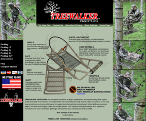 treeflageconcealmentsystem.com: TREEWALKER Treestands are super lightweight aluminum, portable climbing treestands. The Promag series two piece climbing tree stands feature the comfortable EasyGlide adjustable treestand seat.
Treewalker Treestands are super lightweight aluminum, portable climbing treestands. The Promag series two piece climbing tree stands feature the comfortable EasyGlide adjustable treestand seat. Our oversized seat and platform combined weigh less than 18 lbs. and our Easy Glide(tm) adjustable seat allows facing towards or away from the tree. Setup time is measured in seconds with the easy in the dark memory cable system. Interlock system seat and platform snap together for a silent one-piece carry. Balance engineered climbing (no footstraps required) and our patented Posi-Grip(tm) tree engagement system means a safe and easy climb. Made in America.