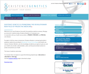 fullgenomicsequencing.com: Existence Genetics l Predictive Medicine l Genetic Testing
Welcome to your new Existence, the world’s first predictive medicine company. Existence Genetics believes that, armed with information about your genes, you can change your destiny. The goal of Existence is to empower health care professionals with genetic technology so that they can efficiently integrate genetic screening into their practice and provide cutting-edge predictive medicine services to their patients. 
