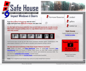 safehousewindows.com: Safe House Impact Windows and Doors
We offer high-end hurricane protection that looks great, at a price you can afford.  Most of our Impact resistant windows and doors exceed Miami-Dade stringent building codes and are available in weeks rather than months