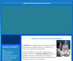 radionic-system.com: Radionica | Radionica y Energías aplicadas con Quantec | Biocomunicacion Instrumental | Armonización Quantec | Campos Morficos
Quantec y Radionica. La radionica es la disciplina que se encarga del control y la dirección de la energía a distancia, y también se la conoce como psicotrónica y teleterapia. 