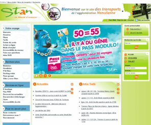 mixcites.info: STAN, le réseau des transports de l'agglomération Nancéienne - Accueil
STAN, le réseau de transport de l'agglomération nancéienne. Recherche d'itinéraires et du temps de parcours, horaires aux arrêts, information sur tous les tarifs, plans, un répertoire des lieux publics et leur desserte en bus, les bons plans du mois... Le site vous informe aussi en temps réel de l'état du trafic.
