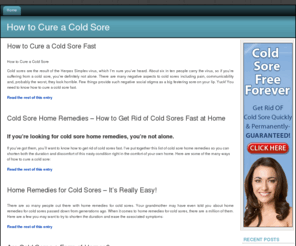 howtocureacoldsore.com: How to Cure a Cold Sore Fast | Cure Cold Sores - Permanently!
Cold sores are disgusting, and you want them gone. Find out how to cure a cold sore right now and keep it gone forever...