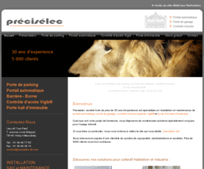 preciselec-idf.com: Porte de garage et portail automatique, contrôle d'accès Vigik - Préciselec - Fermeture de copropriété en IDF
Preciselec - Installation et maintenance de porte automatique de parking, portail automatique, barrière levante, borne escamotable, contrôle d'accès et système Vigik. A destination des syndics de copropriété et entreprises. Agréé automaticien Faac et Urmet Premium. 