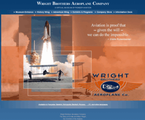 wrightbros.org: Home Page for the Wright Brothers Aeroplane Company and wright-brothers.org
Home Page for the Wright Brothers Aeroplane Company, a virtual museum of pioneer aviation, the invention of the airplane, and man's first flights. Sponsored by the First To Fly Foundation, Inc.