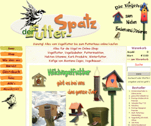 futter-spatz.de: Der Futter-Spatz Vogelfutter, Vogelkäfige und Zubehör günstig online kaufen
Online-Shop für Vogelfutter und vogelgerechtes Zubehör. Wie z.B. Körnermischungen, Weichfutter, Kolbenhirse, gefrorene Insekten, Käfige und Volieren von Montana Cages, Nistkästen, Vogelhäuser, Vogelkäfige