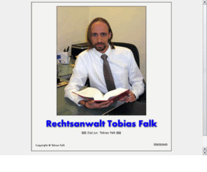 ra-falk.net: RECHTSANWALT Dipl.-Jur. Tobias Falk
Tobias Falk, Dortmunder Rechtsanwalt, der Sie kompetent bei Ihrem juristischen Problem untersttzt. Die Ttigkeitsgebiete erstrecken sich von Verkehrsrecht; Arbeitsrecht; ber Familienrecht bis hin zu Straf- und Pferderecht.