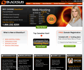 blacksun.ca: BlackSun Canadian Web Hosting | cPanel Host!
From $7.99 CDN/month - includes: FREE .com or .ca domain name registration, Cpanel, 24x7 FTP access, your own CGI-bin, unlimited email addresses and mailing lists, 
FrontPage2000, PHP5, Cold Fusion, and MySQL databases, 256-bit SSL security, Miva ecommerce, Flash support, atmail, cPanel hosting, roundcube, archivevault. FREE trial offer; 30-day money back guarantee.