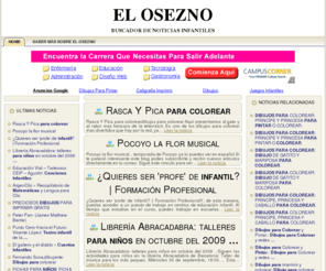 elosezno.com: EL OSEZNO. NOTICIAS INFANTILES O PARA NIÑOS
Bienvenidos a El Osezno.com, el primer y único periodico-buscador de noticias infantiles en español. Noticias infantiles o relacionadas con los niños. Para niños de infantil preescolar Bienvenidos a El Osezno.com, el primer y único periodico-buscador de noticias infantiles en español. Noticias infantiles o relacionadas con los niños. y niñas