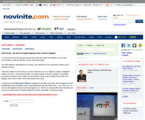 sofiaweekly.net: Sofia Weekly - Subscribe - Novinite.com - Sofia News Agency
Sofia News Agency (novinite.com) is a real time news provider in English that informs its readers about the latest Bulgarian news. The editorial staff also publishes a daily online newspaper The News. Novinite.com and The News publish the latest economic, political and cultural news that take place in Bulgaria. Foreign media analysis on Bulgaria and World News in Brief are also part of the web site and the online newspaper.