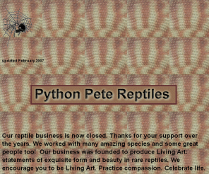 pythonpete.com: Python Pete Reptiles, Peter Kuhn's Breeding Facility
Python Pete Reptiles is owned and operated by Peter Kuhn and specializes in breeding rare Australian pythons and dwarf monitor lizards.