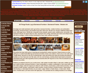 allthingsrustix.com: All Things Rustic Log  & Barnwood Furniture, rustic furniture, barnwood frames, and western art
All Things Rustic animal art, animal pictures, animal prints, barbed wire, barn, barn wood, barnwood, barnwood bed, barnwood bench, barnwood frames, barnwood furniture, barnwood table, bed, cedar, cedar furniture, cheese boards, chess boards, chili mix, country art, country furniture, country pictures, country prints, cowboy, cowboy art, cowboy pictures, cowboy prints, cowgirl, cowhide, cowhide pillow, cowhide pillows, cowhide rug, cowhide rugs, cowhides, custom frames, custom furniture, cutting boards, decorative pillow, denim bed, dog bed, framed prints, furnishings, furniture, handcrafted, handmade, horse art, horse pictures, horse prints, horseshoe, landscape art, landscape pictures, landscape prints, lazy susan, lodge, log furniture, mesquite, mesquite furniture, ocean art, old west art, old west pictures, old west prints, pecan, photo frames, picture frames, ranch furniture, reclaimed, recycled, red cedar, rustic, rustic barnwood, rustic bench, rustic cabin, rustic decor, rustic furniture, rustic pine furniture, scenery art, scenery pictures, scenery prints, southwestern art, southwestern pictures, southwestern prints, texas art, toddler bed, tractor art, tractor pictures, tractor prints, truck art, truck pictures, truck prints, western art, western decor, western furniture, western pictures, western prints, western style, wildlife art, wildlife pictures, wildlife prints, wolf art, wolf pictures, wolf prints, wood frames, zebra
