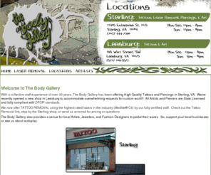 thebodygallery.net: The Body Gallery - Tattoos, Piercings, and Laser Removal
The Body Gallery Tattoos, Piercings, and Laser Removal in 22405 Enterprise St. #115 Sterling, VA 20164 and 19A Wirt Street Leesburg, VA 20175, Body, Gallery,