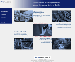 proaspect.com: ProAspect GmbH Prozesssimulation und Prozessoptimierung
ProAspect GmbH - Prozesssimulation und Prozessoptimierung - Wir sind ein branchenübergreifender Dienstleister, der Sie mit umfangreichem Fachwissen, langjähriger Erfahrung und modernen Methoden in der Optimierung Ihrer Unternehmensabläufe unterstützt.