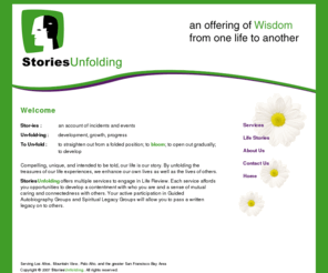 storiesunfolding.net: Stories Unfolding - Inviting you to participate in Guided Autobiography Groups and Spiritual Autobiography Groups
Guided autobiography and spiritual legacy groups to assist you in Life Review - a written legacy to pass on to others
