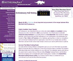 hostasaurus.com: Hostasaurus Web Hosting, Miva Merchant Hosting, Dedicated Miva Servers
Our high-speed reliable Miva Merchant enterprise servers and excellent Merchant support are consistently rated as the best in the business.  Free site setup and site transfer with no downtime.