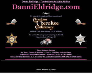 dannieldridge.com: Danni
Danni Eldridge dot com. The cyberspace home of Tombstone Arizona author Shiloh Danni Eldridge. Her books, Valley Investigations, are available at her shop or online.