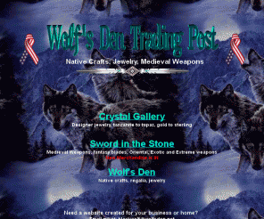 wolfsden.net:  Wolf's Den - I sell gift items such as chokers, earrings, breast plates, gem stone rings, desiner jewelry, buffalo lances, rattles, pipes, dance staffs, jewelry (Gold, Sterling, Gemstones ...)  
Wolf's Den