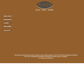 plazaseramik.com: PLAZA SERAMİK
Plaza Yapi'nin Levent Büyükdere Caddesi'nde 3 kattan olusan 1000 m2'lik merkez showroom'unda, basta ithal mutfak ürünleri, italyan seramik ürünleri, Versace banyo, Rex, Fap, Peronda olmak üzere bir çok italyan, ispanyol seramikler ile banyolara ve mutfaklara estetigi getiren italyan gessi banyo seramikleri, modern seramik ürünleri,  banyo seramiği, italyan spa banyo sistemleri, zengin çesit ve banyo modelleri satisa sunulmaktadir.