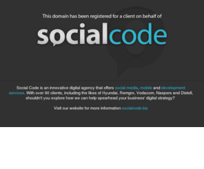 dnetza.net: Social Code Online Agency - Social Media and Digital Strategy
Social Code is an innovative digital agency that focuses on Social Media, Digital Strategy, iPhone, Android, iPad applications, Web Development and Augmented Reality. With clients like Hyundai, Remgro, Vodacom and Distell, shouldn't you explore how we can help spearhead your digital strategy?