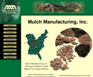 mulchmfg.info: Mulch Manufacturing, Inc. for Landscaping
Mulch Manufacturing is the largest producer of packaged mulch products in the country. We harvest the raw materials, process the mulch at several locations, package it and ship it when required in our own fleet of trucks or by contract carriers. Our products are distributed through the largest of mass merchandisers as well as small independent retailers. We provide customer service and sales support to the retailer as well as the end user.