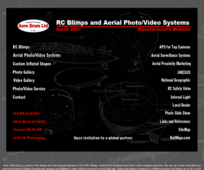 rc-zeppelin.com: Aerial Photo Video Systems and R/C Blimps
Aero Drum ltd design and manufacture RC Zeppelins and Aerial Photography systems. Established in 2002 to combine experience with digital age and to make reliable systems worldwide