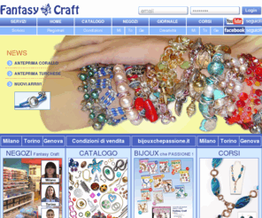 fantasycraft.it: FantasyCraft - Vendita accessori e perline per bigiotteria fai da te
Vendita accessori e perline per bigiotteria fai da te. Negozi a Milano, Torino, Genova e online. Corsi gratuiti. Ingrosso e dettaglio. Pietre dure, catene, cristalli, oltre 5000 articoli. Promozioni e sconti.