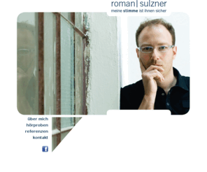 romansulzner.com: Roman Sulzner | Meine Stimme ist Ihnen sicher 
erst wenn gesprochener text beim zuhörer ankommt, ist sein zweck erfüllt. gerne helfe ich ihnen dabei, dieses ziel zu erreichen, und spreche für sie voiceovers für dokumentationen und imagefilme, werbungen, audioguides, telefonschleifen und mehr. meine stimme ist ihnen sicher!