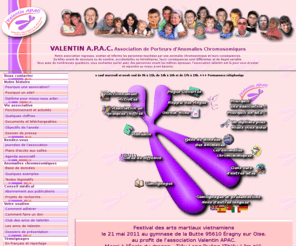 valentin-apac.org: Accueil - VALENTIN APAC Association des Porteurs d'Anomalies Chromosomiques
Valentin APAC, est l'Associations des Porteurs d'Anomalies Chromosomiques, son but est de regrouper et de soutenir les personnes confrontées aux problèmes liés aux anomalies chromosomiques.