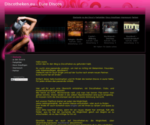 discotheken.eu: Großraumdisco, Diskotheken, Tanzen, Ausgehen, Party, - Discotheken.eu -
Schöne Übersicht über Discos in Deutschland, mit Discotheken, Clubs, und 
Konzertveranstaltungsräumen.
Tragt einfach eure Disco ein.