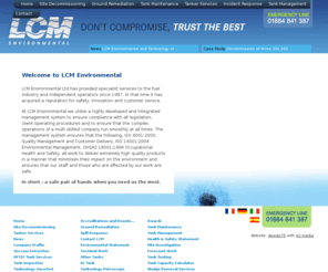 lcmenvironmental.net: LCM Environmental Waste Management, Hazardous Waste Management Petroleum  Industry Specialists Since 1987
LCM Environmental Waste Management, 24-hour emergency response, oil spill specialists, site remediation, tank care, petroleum regulated tanker response, transportation, treatment, and dispose of hazardous and non hazardous liquid waste materials.  OFTEC regulated.