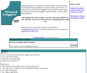 wiztrigger.com: Wizard Triggers
Wizard Triggers is a Simutronics Wizard addon used to detect incoming messages within the wizard and act upon them. To enhance the use of these triggers the program accepts many commands for both the triggers and the events.