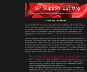 hspsupport.org: HSP Support Dot Org
Support site for patients with Henoch-Schoenlein purpura (or HSP), a form of vasculitis most common in children, written by non-medical-professionals