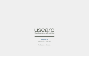 usearc.com: Usearc
Usearc bietet Dienstleistungen in den Bereichen Konzeption und Produktion mit dem Schwerpunkt „Entwicklung von User Interfaces und Front-End“. Wir planen, gestalten, produzieren, testen und pflegen Web-Auftritte und Web-basierte Anwendungen.