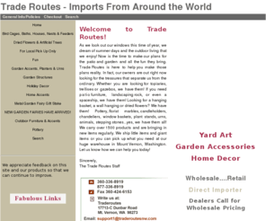 traderoutesnw.com: Trade Routes - Imports From Around the World
			- Home Page
metal wine racks, art tile, metal gazebos, patio candle holders, metal patio furniture, ceramic wall pocket, cast iron planter, metal garden art, cast iron urn, metal arbor, metal trellis, metal bench, metal hanging basket, metal clock, metal chair, metal table, pottery, dried flower, metal garden stake, solar light, cheeky pets