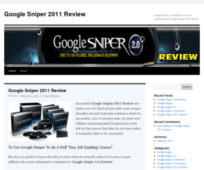 googlesniper2011review.com: Google Sniper 2011 Review
Google Sniper 2011 Review - No other system is producing the same traffic as the Google sniper with spending any money with Google Sniper 2.0.