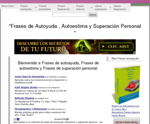 frases-autoayuda-autoestima.com: Frases de Autoayuda | Frases de Autoestima | Frases de Superacion Personal
Frases de autoayuda, autoestima  y superacion personal. Encuentra frases de motivacion , exito, abuandancia, autoestima, libros de autoayuda y superacion personal y mas. Frases de autoayuda por autores y tematica.