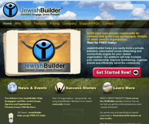 synagoguebuilder.org: JewishBuilder | Jewish Social Networking | Jewish Community | Jewish Resources
Build your own private, moderated Jewish social networking group at JewishBuilder, offering free Jewish organization software, free Jewish community resources and free Jewish websites. Our platform will help increase your membership, improve fundraising, organize events and efficiently serve the community.