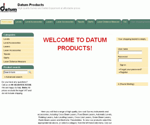 datumproducts.com: Datum Products - High quality Survey and Safety Equipment at affordable prices
WELCOME TO DATUM PRODUCTS!
       
  
  Here you will find a range of high quality, low cost Survey instruments and accessories, including Cross Beam Lasers, Fixed Beam Lasers, Automatic Levels, Rotating Lasers, Auto Levelling Lasers, Cross Line Lasers, Green Beam Lasers, Plumb Beam Lasers and Electronic Theodoloites. To view our products select the appropriate tab above, or select a catagory from the left hand side menu. Use our shopping basket facility to select all the items you require quickly and easily. 
  
  To view our latest product list, please click HERE........................... 
  (3434KB PDF FILE) 
  You can find product specifications or brochures on the indiviual product pages. 
  
  Should you require further information or assistance please contact us either by email at enquiries@datumproducts.com or by telephone on 01924 263346 if in the UK or +44 1924 263346 if outside the UK. 
  
