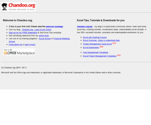 chandoo.org: Welcome to Chandoo.org - Learn Excel, Charting Online
Learn Microsoft Excel and Charting online. Dicuss your excel and spreadsheet problems in forums. Get in touch and obtain a quotation for excel consulting. Learn excel and charting using tutorials, downloadable example and more - by Chandoo.org