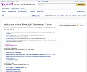 silverlightyahoo.net: Silverlight Developer Center - YDN
This site is your source for information about using Microsoft Silverlight with Yahoo! Web Services and APIs.