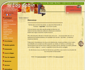 logcabin-patchwork.com: Log Cabin - Boutique de patchwork, tissus, molleton, boutis, kits, embellissement, livres...des centaines de tissus pour vos patchworks
Log Cabin, boutique de vente de tissus pour patchwork, de loisir creatif pour le quilt, la broderie, et la creation textile. Vous pourrez trouver un large choix de tissus pour patchwork, molletons, boutis, kits et livres pour vous aider dans la réalisation de vos travaux d'aiguilles.